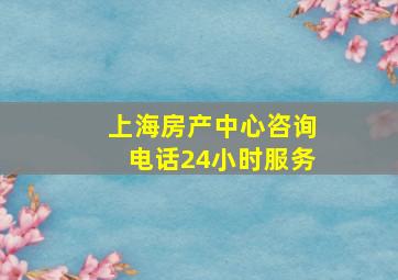 上海房产中心咨询电话24小时服务