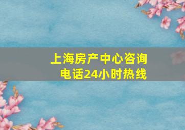 上海房产中心咨询电话24小时热线