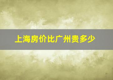 上海房价比广州贵多少