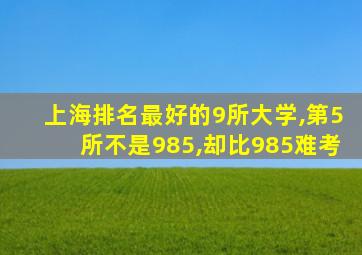 上海排名最好的9所大学,第5所不是985,却比985难考