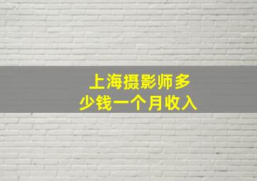 上海摄影师多少钱一个月收入