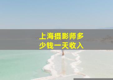 上海摄影师多少钱一天收入