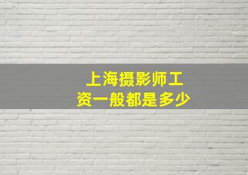 上海摄影师工资一般都是多少