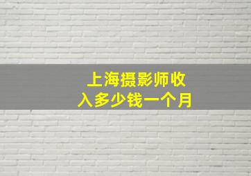 上海摄影师收入多少钱一个月