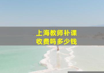 上海教师补课收费吗多少钱