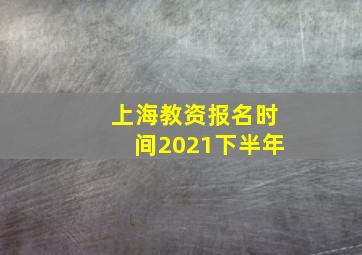 上海教资报名时间2021下半年