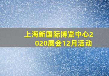 上海新国际博览中心2020展会12月活动