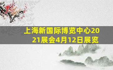 上海新国际博览中心2021展会4月12日展览