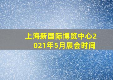 上海新国际博览中心2021年5月展会时间