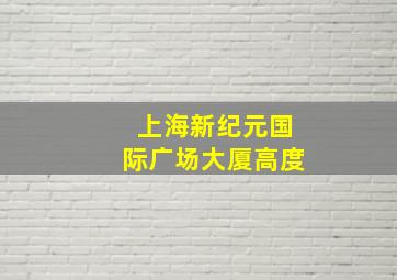 上海新纪元国际广场大厦高度