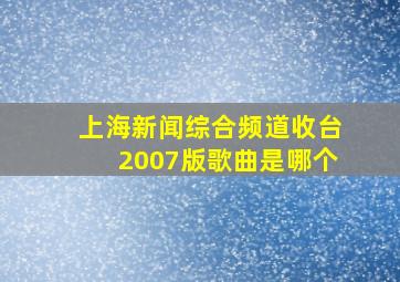 上海新闻综合频道收台2007版歌曲是哪个