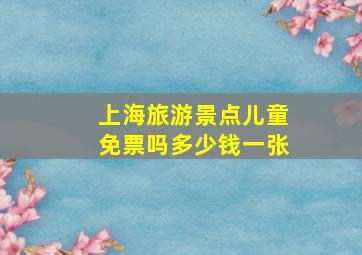 上海旅游景点儿童免票吗多少钱一张