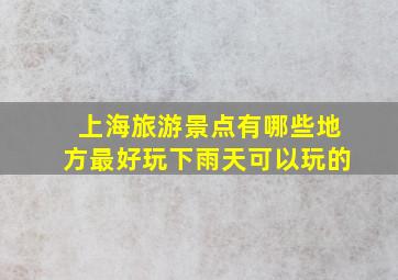 上海旅游景点有哪些地方最好玩下雨天可以玩的