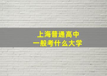 上海普通高中一般考什么大学