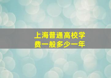 上海普通高校学费一般多少一年