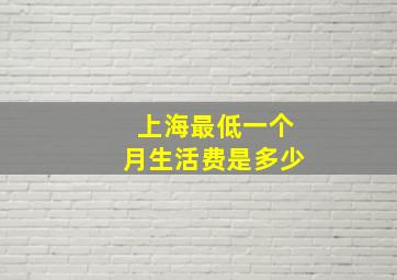 上海最低一个月生活费是多少