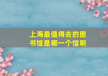 上海最值得去的图书馆是哪一个馆啊