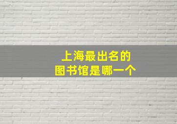 上海最出名的图书馆是哪一个