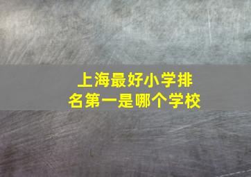 上海最好小学排名第一是哪个学校