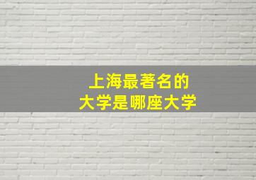 上海最著名的大学是哪座大学