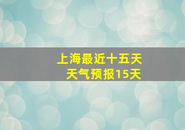 上海最近十五天天气预报15天