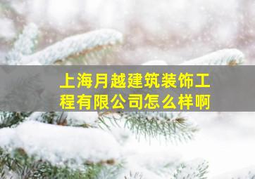 上海月越建筑装饰工程有限公司怎么样啊