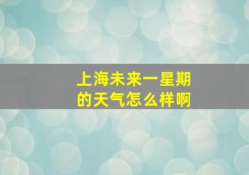 上海未来一星期的天气怎么样啊