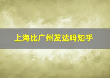 上海比广州发达吗知乎