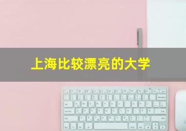 上海比较漂亮的大学