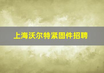 上海沃尔特紧固件招聘