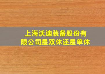 上海沃迪装备股份有限公司是双休还是单休