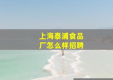 上海泰浦食品厂怎么样招聘