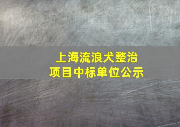 上海流浪犬整治项目中标单位公示