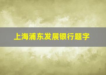 上海浦东发展银行题字