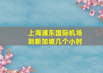 上海浦东国际机场到新加坡几个小时