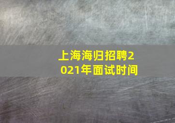 上海海归招聘2021年面试时间