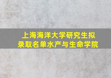 上海海洋大学研究生拟录取名单水产与生命学院