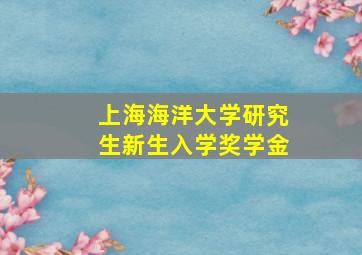 上海海洋大学研究生新生入学奖学金