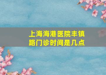 上海海港医院丰镇路门诊时间是几点