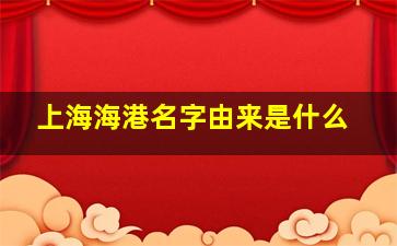 上海海港名字由来是什么