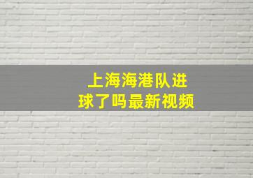 上海海港队进球了吗最新视频