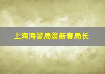 上海海警局翁新春局长