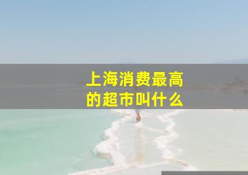 上海消费最高的超市叫什么