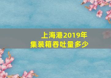 上海港2019年集装箱吞吐量多少