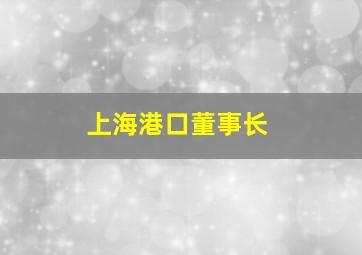 上海港口董事长