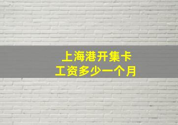 上海港开集卡工资多少一个月