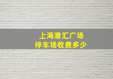 上海港汇广场停车场收费多少