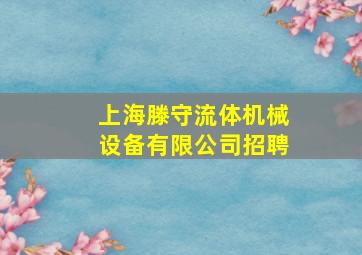 上海滕守流体机械设备有限公司招聘