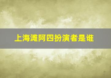 上海滩阿四扮演者是谁