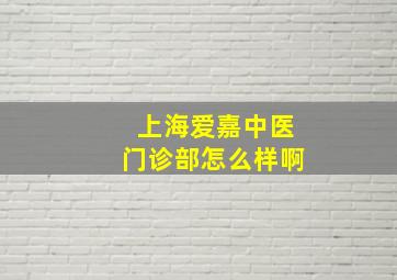 上海爱嘉中医门诊部怎么样啊